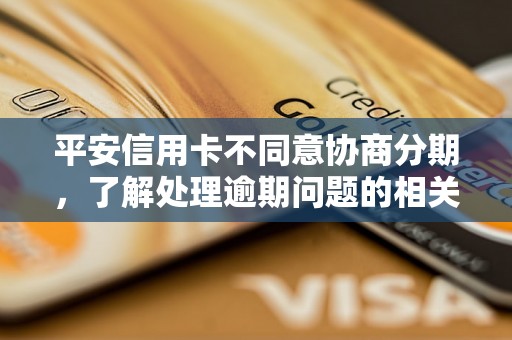 平安信用卡不同意协商分期，了解处理逾期问题的相关流程和方法