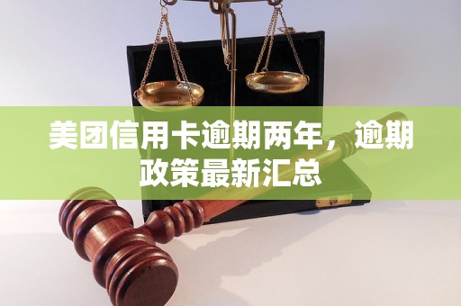 美团信用卡逾期两年，逾期政策最新汇总