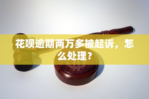 花呗逾期两万多被起诉，怎么处理？