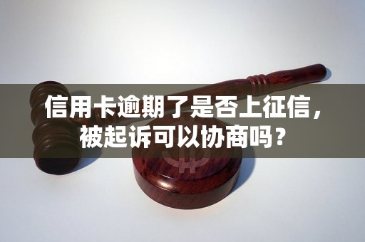 信用卡逾期了是否上征信，被起诉可以协商吗？