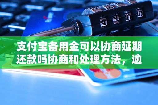 支付宝备用金可以协商延期还款吗协商和处理方法，逾期协商技巧分享