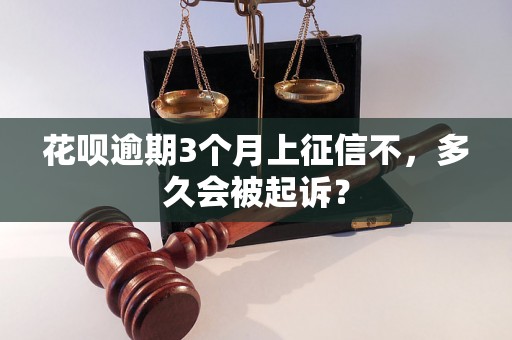 花呗逾期3个月上征信不，多久会被起诉？