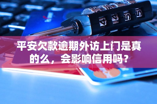 平安欠款逾期外访上门是真的么，会影响信用吗？