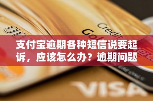 支付宝逾期各种短信说要起诉，应该怎么办？逾期问题解决办法