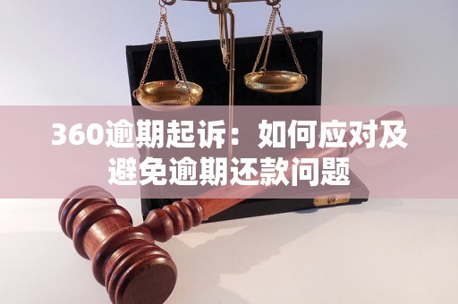 360逾期起诉：如何应对及避免逾期还款问题