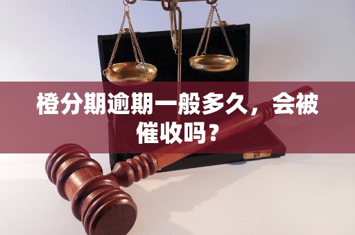 橙分期逾期一般多久，会被催收吗？