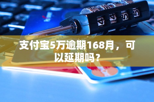 支付宝5万逾期168月，可以延期吗？