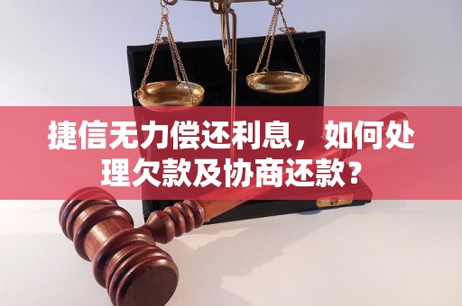 捷信无力偿还利息，如何处理欠款及协商还款？