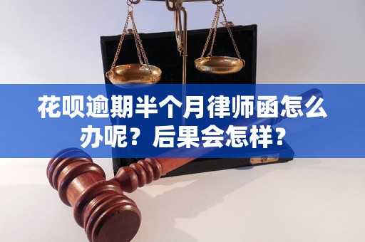 花呗逾期半个月律师函怎么办呢？后果会怎样？