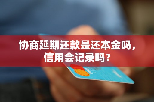 协商延期还款是还本金吗，信用会记录吗？