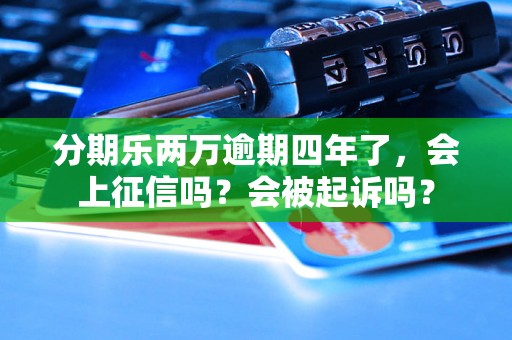 分期乐两万逾期四年了，会上征信吗？会被起诉吗？