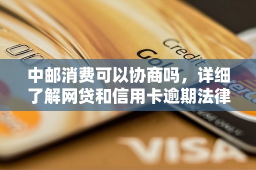 中邮消费可以协商吗，详细了解网贷和信用卡逾期法律后果