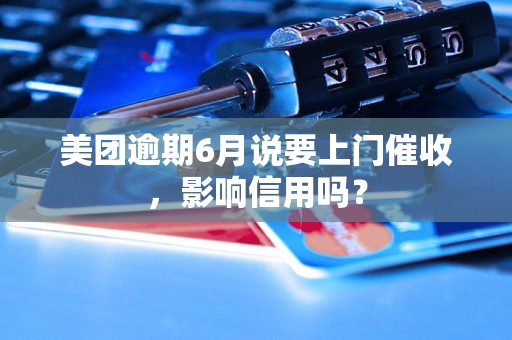 美团逾期6月说要上门催收，影响信用吗？