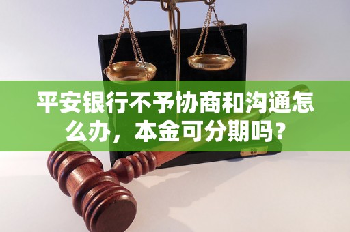 平安银行不予协商和沟通怎么办，本金可分期吗？