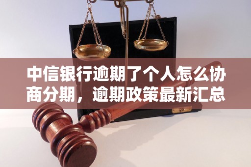 中信银行逾期了个人怎么协商分期，逾期政策最新汇总