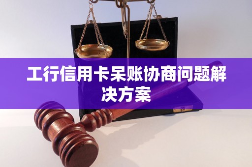 工行信用卡呆账协商问题解决方案