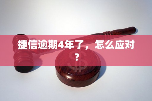 捷信逾期4年了，怎么应对？