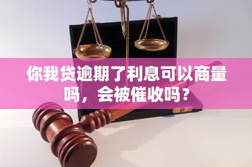 你我贷逾期了利息可以商量吗，会被催收吗？