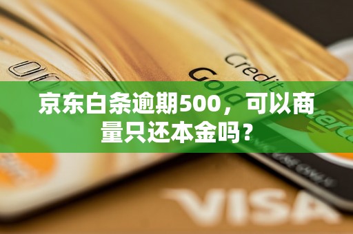 京东白条逾期500，可以商量只还本金吗？