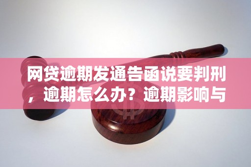 网贷逾期发通告函说要判刑，逾期怎么办？逾期影响与利息了解！