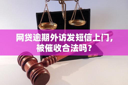 网贷逾期外访发短信上门，被催收合法吗？