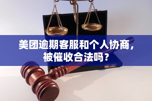 美团逾期客服和个人协商，被催收合法吗？