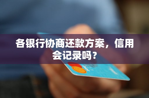 各银行协商还款方案，信用会记录吗？