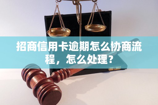 招商信用卡逾期怎么协商流程，怎么处理？