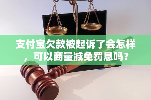 支付宝欠款被起诉了会怎样，可以商量减免罚息吗？