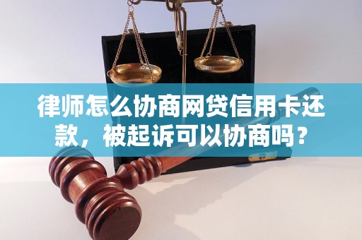 律师怎么协商网贷信用卡还款，被起诉可以协商吗？