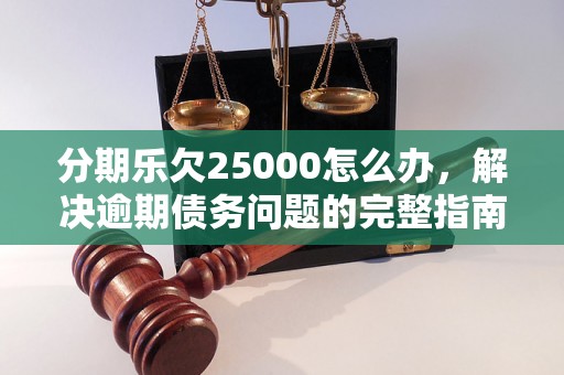 分期乐欠25000怎么办，解决逾期债务问题的完整指南