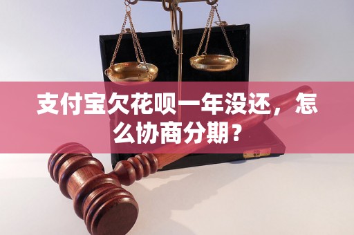 支付宝欠花呗一年没还，怎么协商分期？