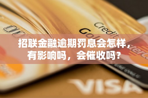 招联金融逾期罚息会怎样，有影响吗，会催收吗？