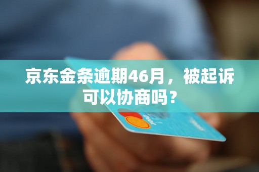 京东金条逾期46月，被起诉可以协商吗？