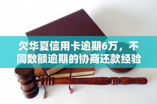 欠华夏信用卡逾期6万，不同数额逾期的协商还款经验分享