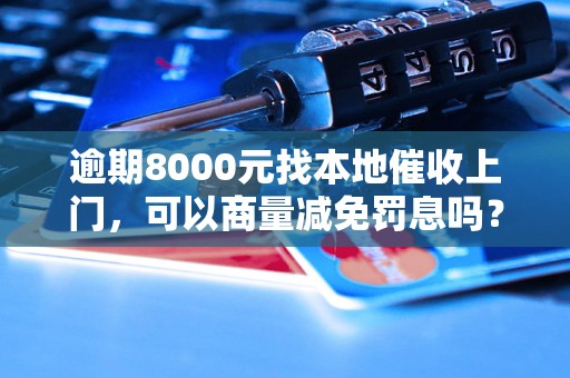 逾期8000元找本地催收上门，可以商量减免罚息吗？