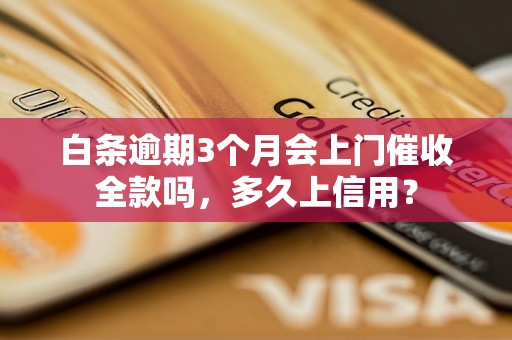 白条逾期3个月会上门催收全款吗，多久上信用？