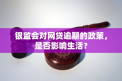 银监会对网贷逾期的政策，是否影响生活？