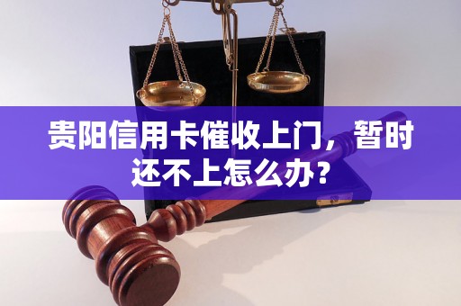 贵阳信用卡催收上门，暂时还不上怎么办？