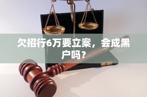 欠招行6万要立案，会成黑户吗？