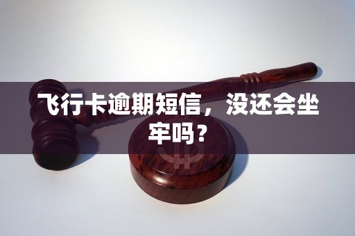 飞行卡逾期短信，没还会坐牢吗？