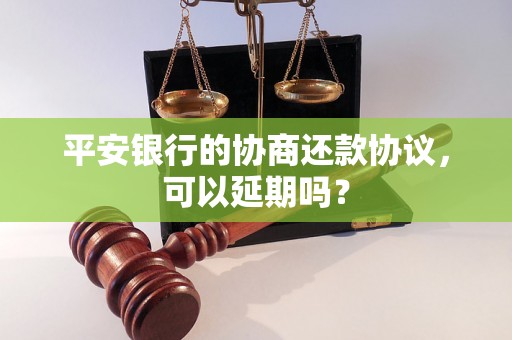 平安银行的协商还款协议，可以延期吗？