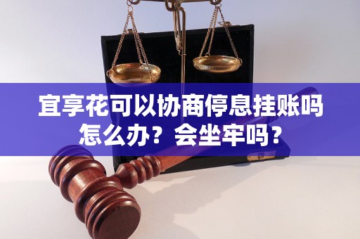 宜享花可以协商停息挂账吗怎么办？会坐牢吗？