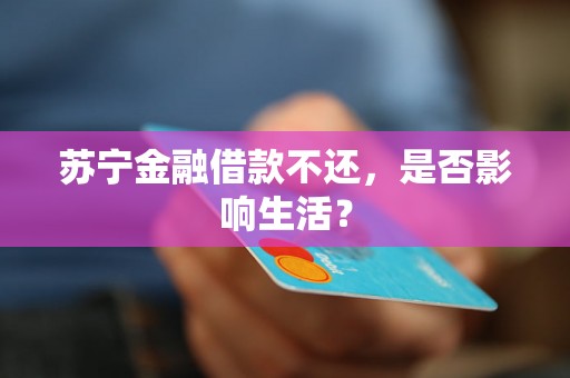 苏宁金融借款不还，是否影响生活？