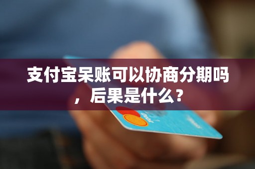 支付宝呆账可以协商分期吗，后果是什么？