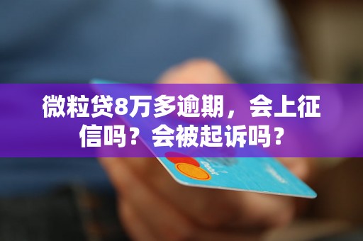 微粒贷8万多逾期，会上征信吗？会被起诉吗？