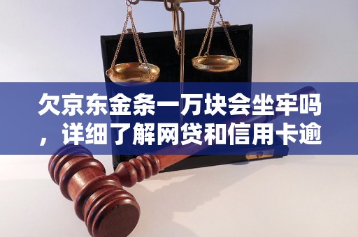 欠京东金条一万块会坐牢吗，详细了解网贷和信用卡逾期法律后果