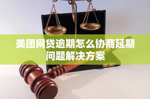 美团网贷逾期怎么协商延期问题解决方案