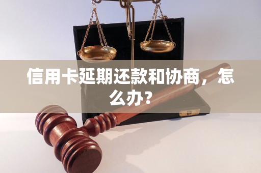 信用卡延期还款和协商，怎么办？