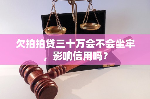 欠拍拍贷三十万会不会坐牢，影响信用吗？